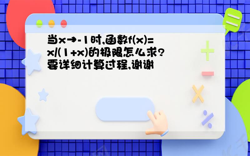 当x→-1时,函数f(x)=x/(1+x)的极限怎么求?要详细计算过程,谢谢