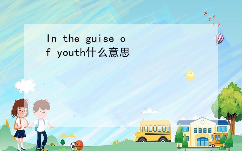 In the guise of youth什么意思