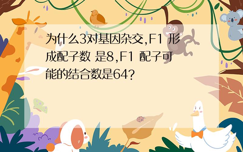 为什么3对基因杂交,F1 形成配子数 是8,F1 配子可能的结合数是64?