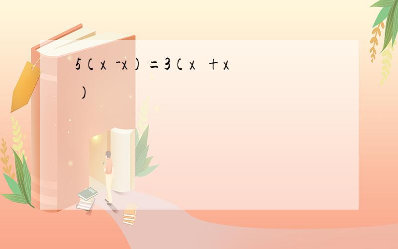 5（x²-x）=3（x²+x）