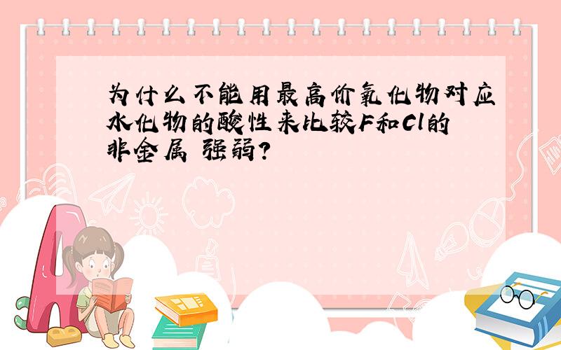 为什么不能用最高价氧化物对应水化物的酸性来比较F和Cl的非金属 强弱?