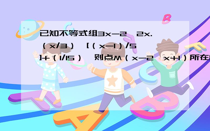 已知不等式组3x-2＜2x.（x/3）＞[（x-1）/5]+（1/15）,则点M（x-2,x+1）所在的象限是（）.