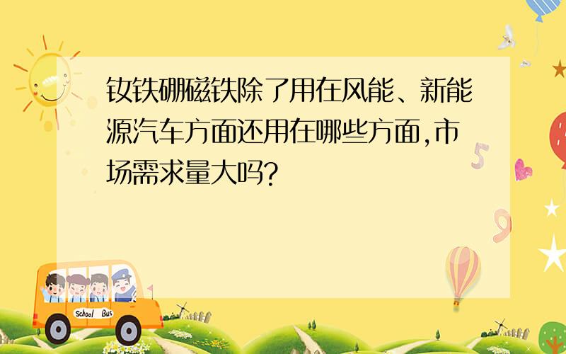 钕铁硼磁铁除了用在风能、新能源汽车方面还用在哪些方面,市场需求量大吗?