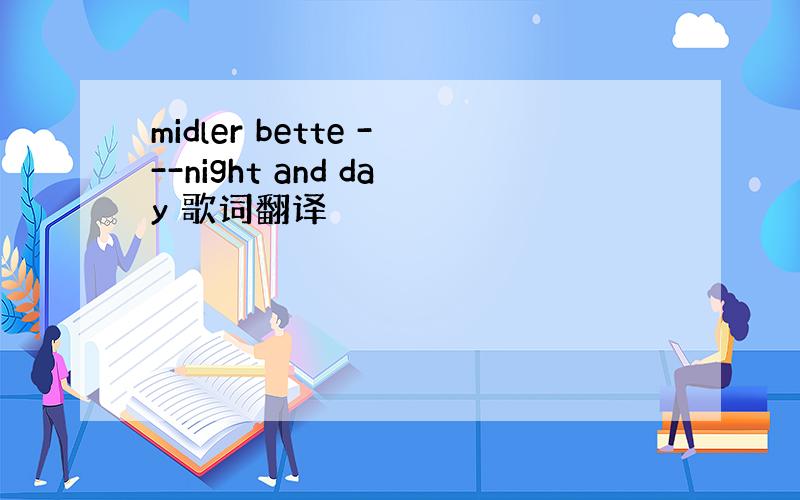 midler bette ---night and day 歌词翻译