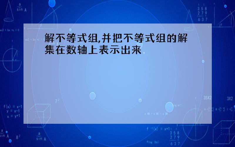 解不等式组,并把不等式组的解集在数轴上表示出来