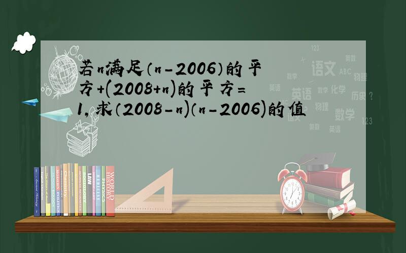 若n满足（n-2006）的平方+(2008+n)的平方=1,求（2008-n)（n-2006)的值