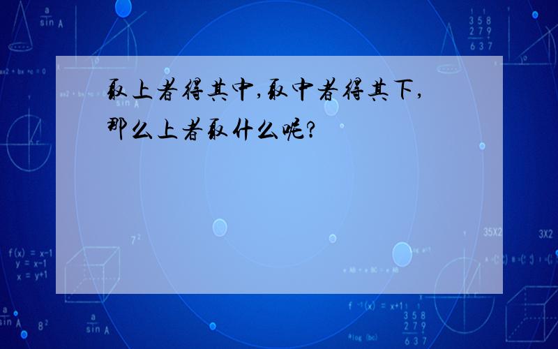 取上者得其中,取中者得其下,那么上者取什么呢?