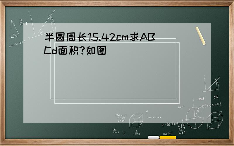 半圆周长15.42cm求ABCd面积?如图