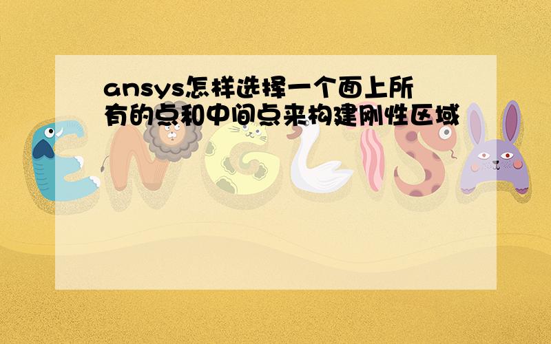 ansys怎样选择一个面上所有的点和中间点来构建刚性区域