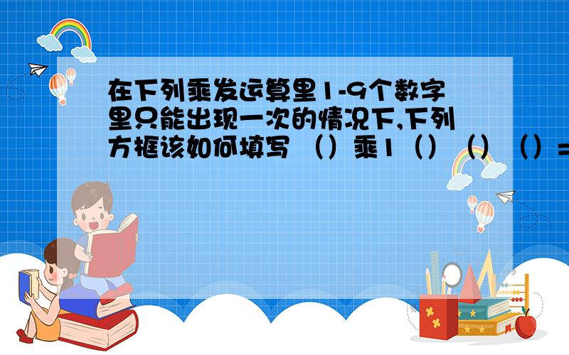 在下列乘发运算里1-9个数字里只能出现一次的情况下,下列方框该如何填写 （）乘1（）（）（）=（）（）52