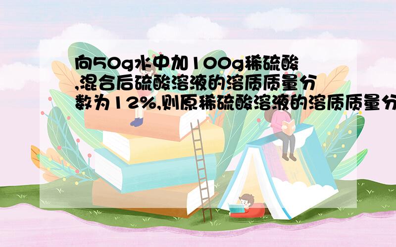 向50g水中加100g稀硫酸,混合后硫酸溶液的溶质质量分数为12%,则原稀硫酸溶液的溶质质量分数为（）