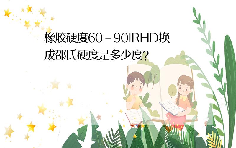 橡胶硬度60-90IRHD换成邵氏硬度是多少度?