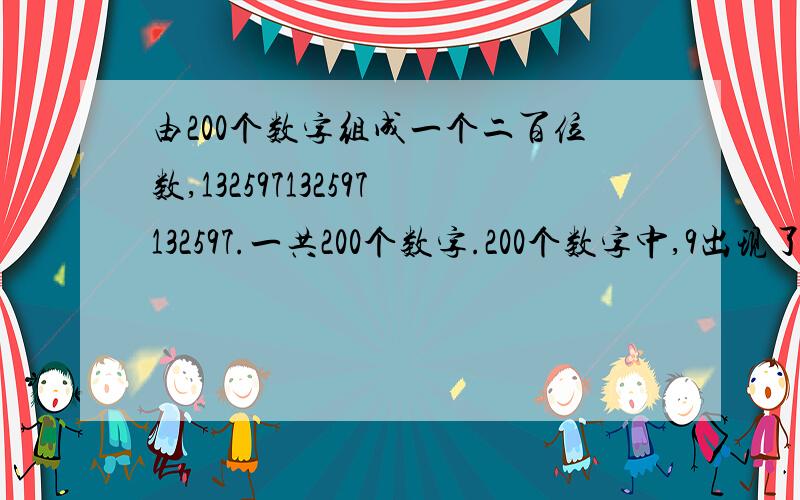 由200个数字组成一个二百位数,132597132597132597.一共200个数字.200个数字中,9出现了几次?