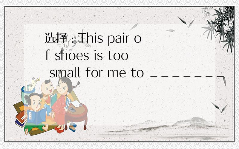 选择：This pair of shoes is too small for me to _______