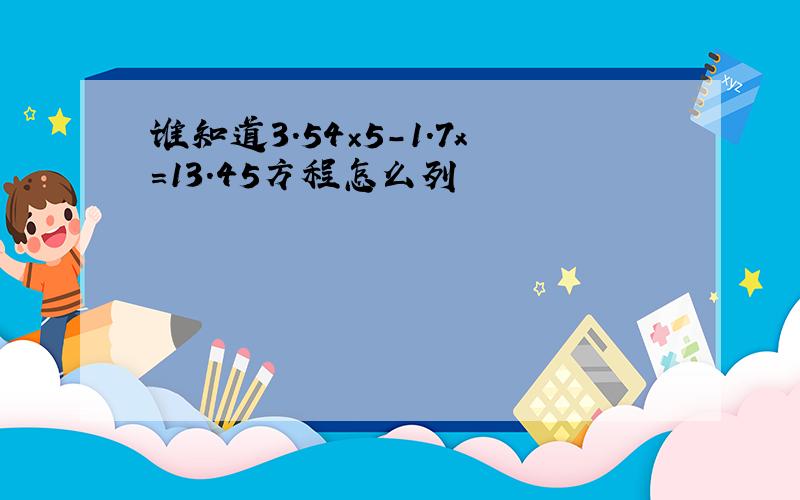 谁知道3.54×5-1.7x=13.45方程怎么列