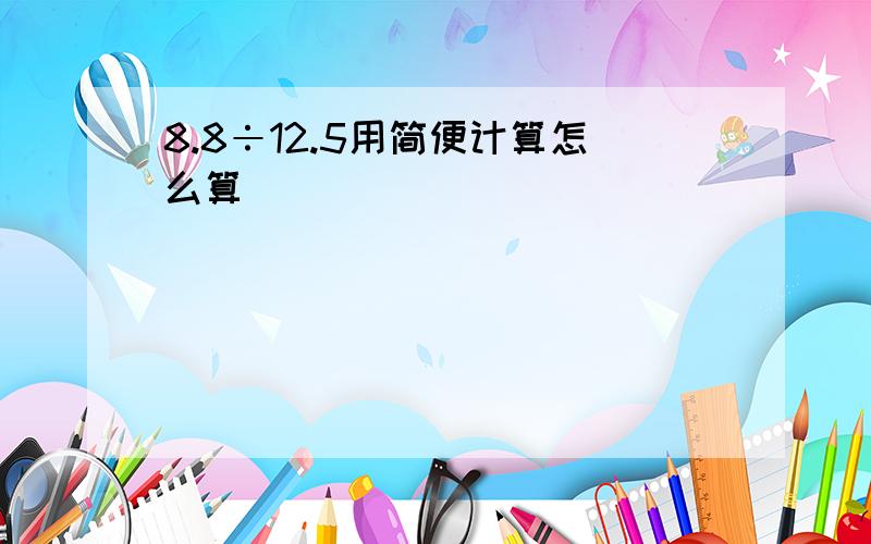 8.8÷12.5用简便计算怎么算