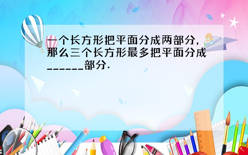 一个长方形把平面分成两部分，那么三个长方形最多把平面分成______部分．