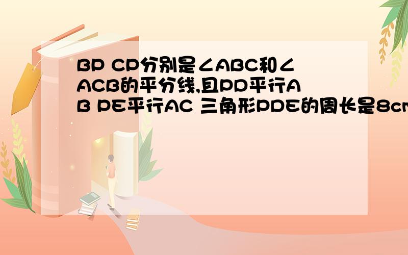 BP CP分别是∠ABC和∠ACB的平分线,且PD平行AB PE平行AC 三角形PDE的周长是8cm 求BC的长度