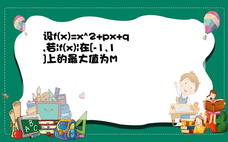 设f(x)=x^2+px+q,若|f(x)|在[-1,1]上的最大值为M