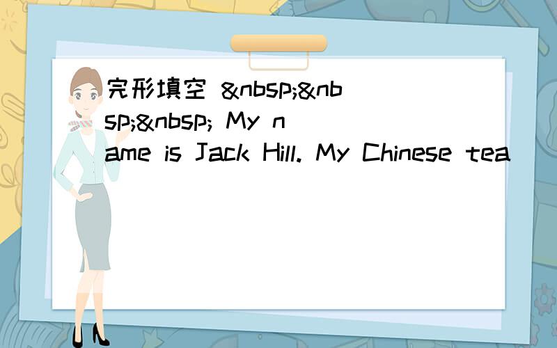 完形填空     My name is Jack Hill. My Chinese tea