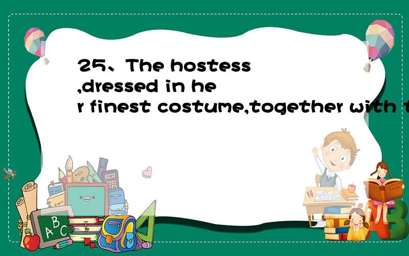 25、The hostess,dressed in her finest costume,together with t