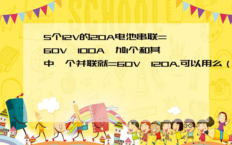 5个12V的20A电池串联=60V,100A,加1个和其中一个并联就=60V,120A.可以用么（电动车）