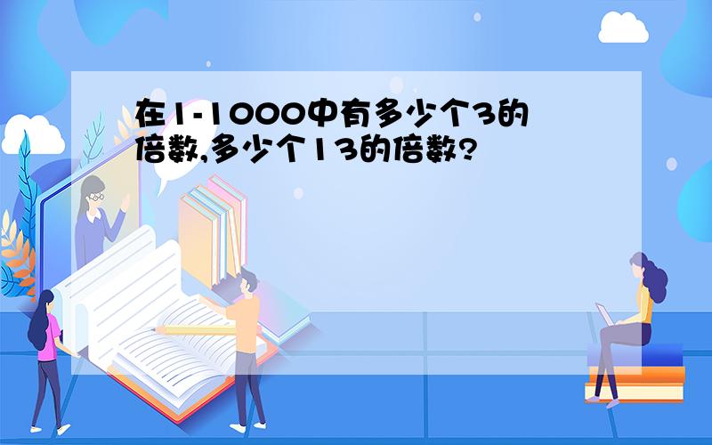 在1-1000中有多少个3的倍数,多少个13的倍数?