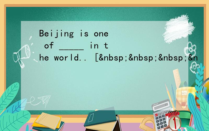 Beijing is one of _____ in the world.. [   &n