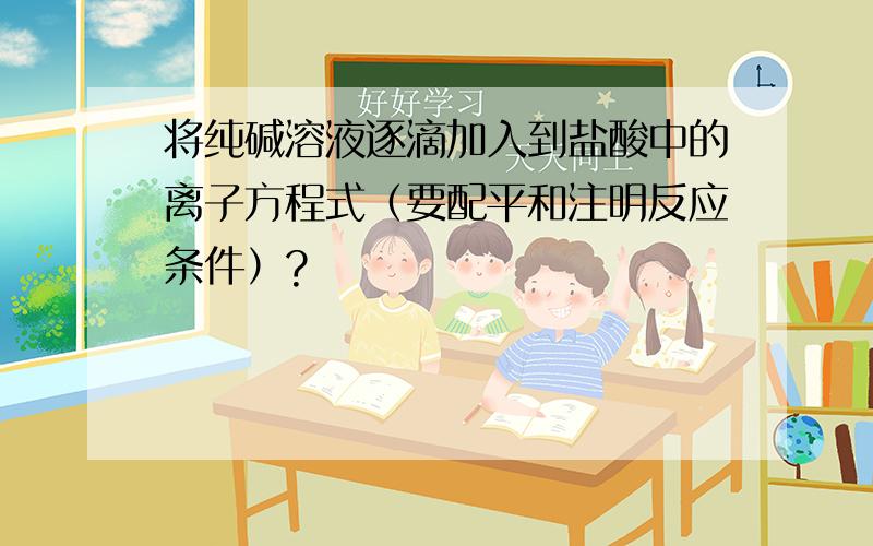 将纯碱溶液逐滴加入到盐酸中的离子方程式（要配平和注明反应条件）?