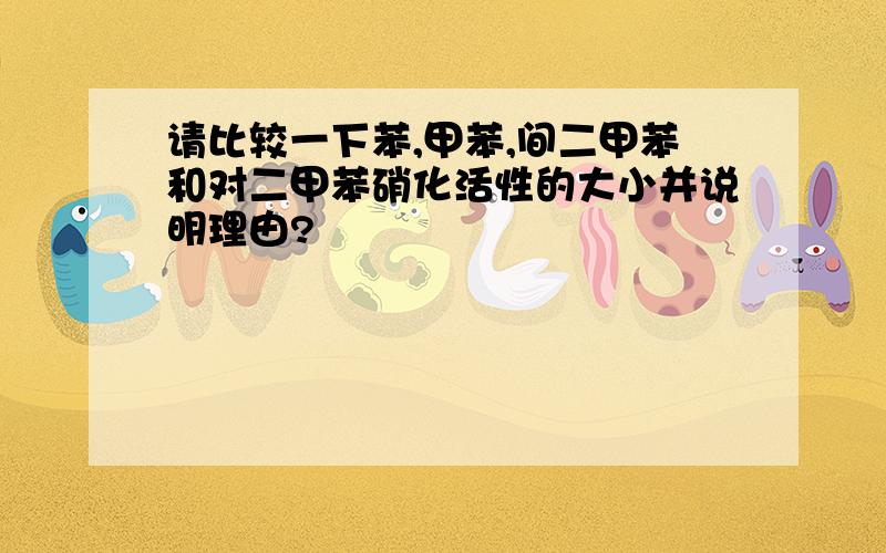 请比较一下苯,甲苯,间二甲苯和对二甲苯硝化活性的大小并说明理由?