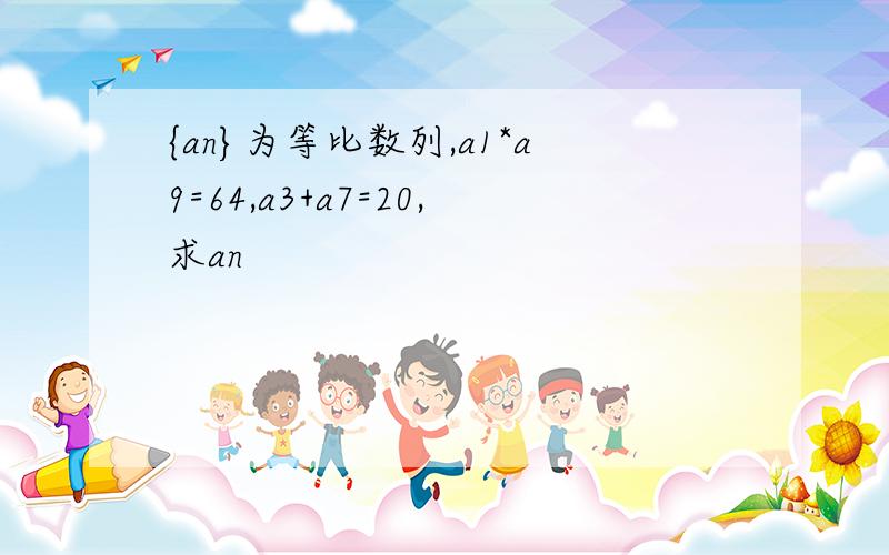 {an}为等比数列,a1*a9=64,a3+a7=20,求an