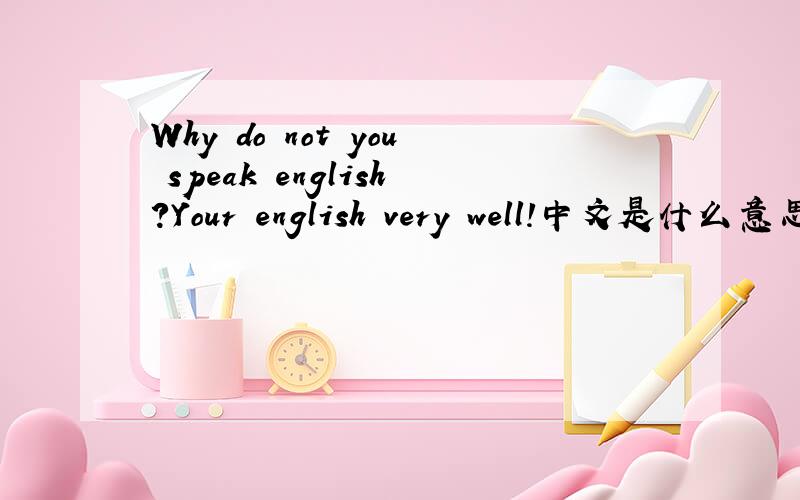 Why do not you speak english?Your english very well!中文是什么意思