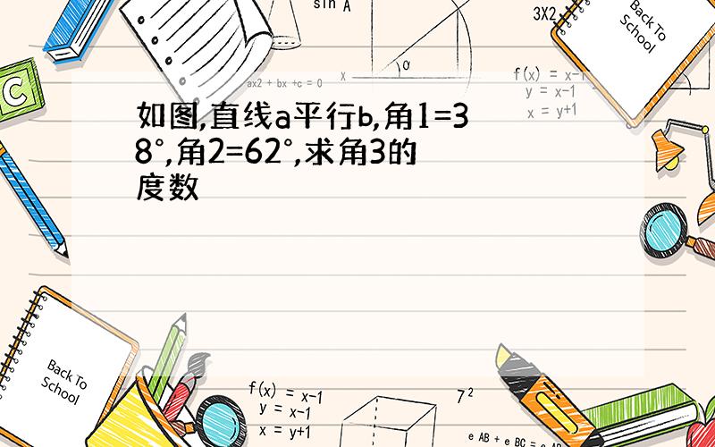 如图,直线a平行b,角1=38°,角2=62°,求角3的度数