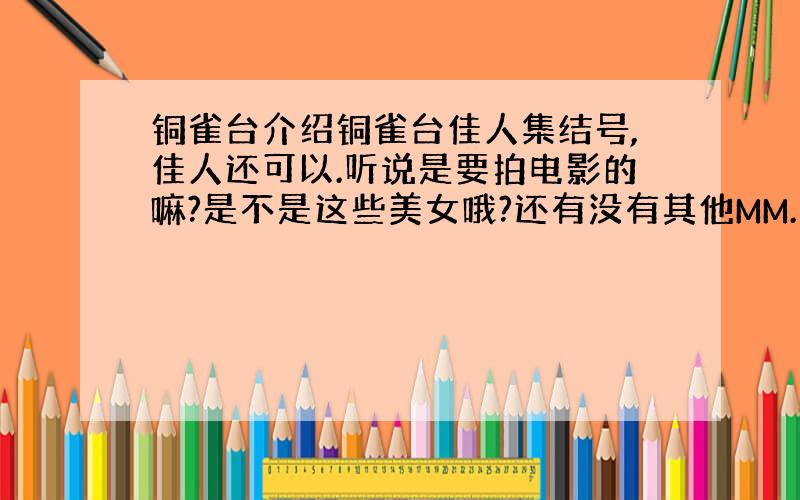 铜雀台介绍铜雀台佳人集结号,佳人还可以.听说是要拍电影的嘛?是不是这些美女哦?还有没有其他MM.