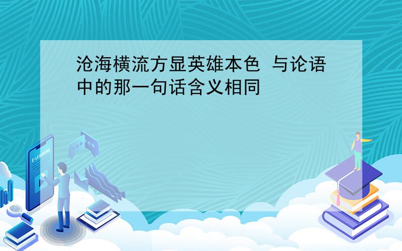 沧海横流方显英雄本色 与论语中的那一句话含义相同