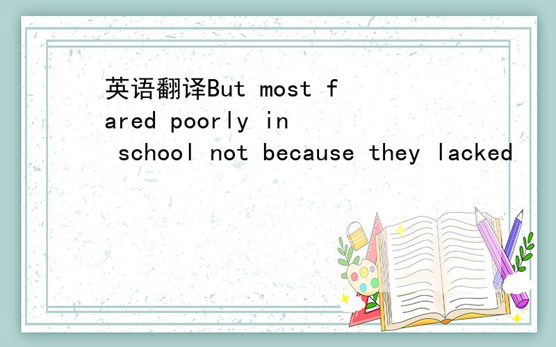 英语翻译But most fared poorly in school not because they lacked