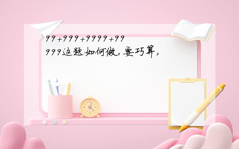 99+999+9999+99999这题如何做,要巧算,