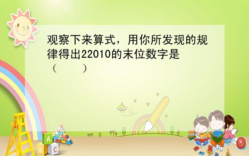 观察下来算式，用你所发现的规律得出22010的末位数字是（　　）