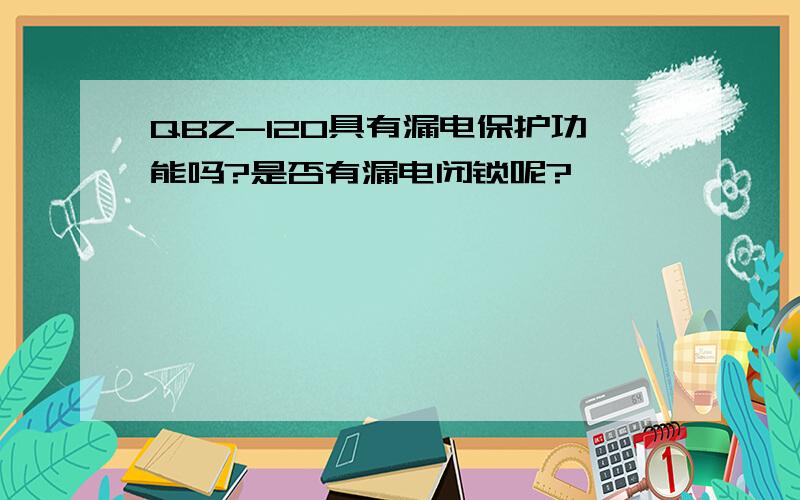 QBZ-120具有漏电保护功能吗?是否有漏电闭锁呢?