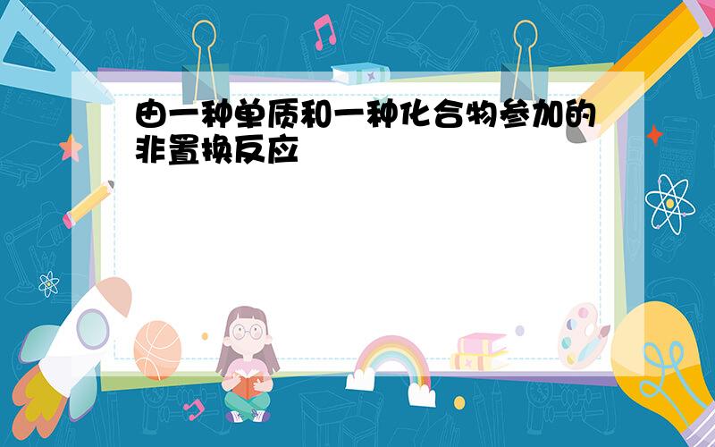 由一种单质和一种化合物参加的非置换反应