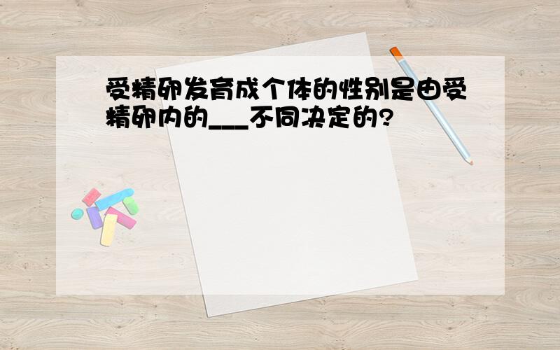 受精卵发育成个体的性别是由受精卵内的___不同决定的?