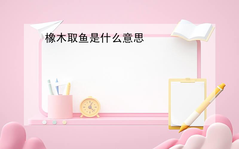 橡木取鱼是什么意思