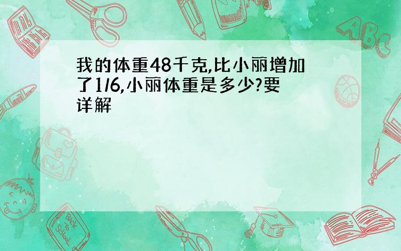 我的体重48千克,比小丽增加了1/6,小丽体重是多少?要详解