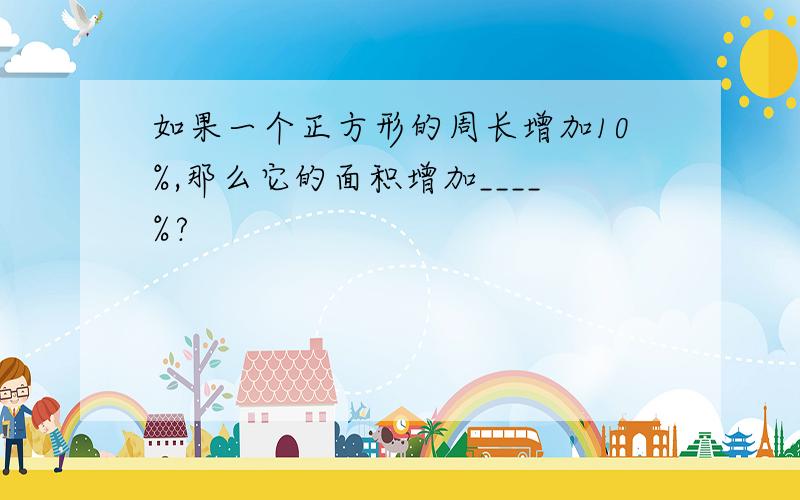 如果一个正方形的周长增加10%,那么它的面积增加____%?