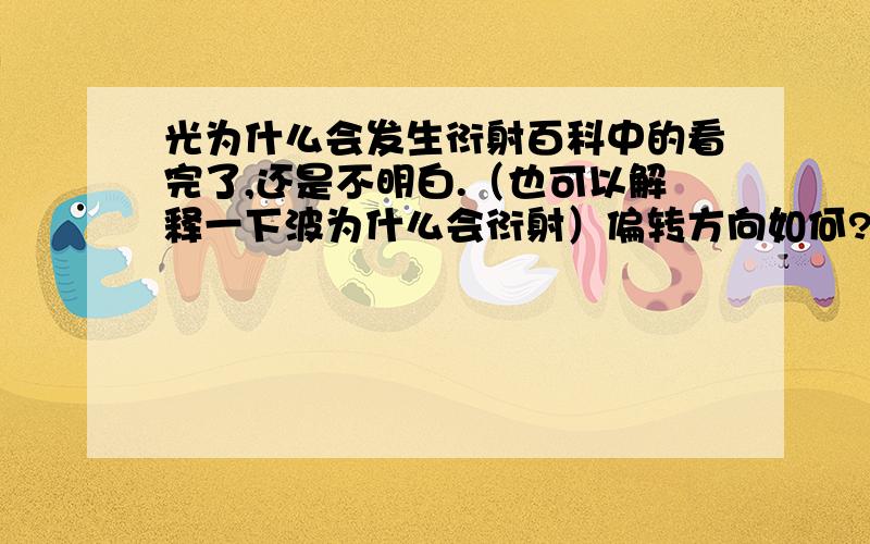 光为什么会发生衍射百科中的看完了,还是不明白.（也可以解释一下波为什么会衍射）偏转方向如何?光的干涉试验中为什么通过单缝