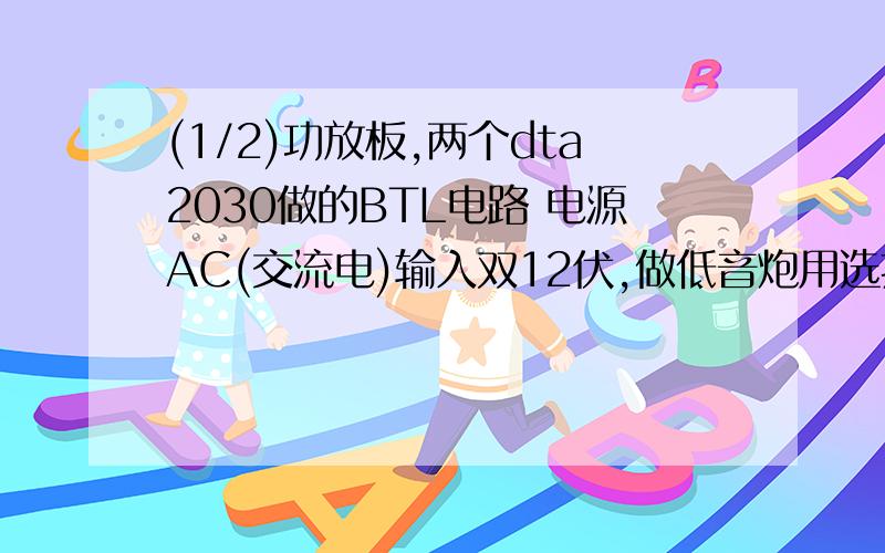 (1/2)功放板,两个dta2030做的BTL电路 电源AC(交流电)输入双12伏,做低音炮用选扬声器,要选多大口径和.