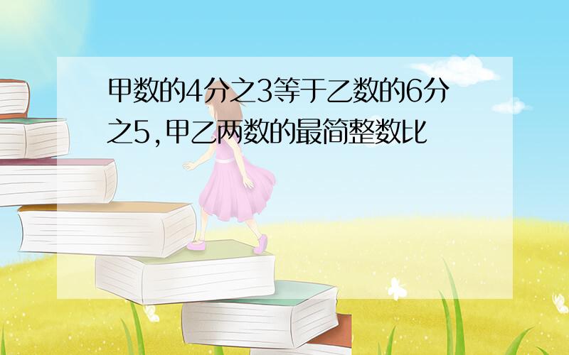 甲数的4分之3等于乙数的6分之5,甲乙两数的最简整数比