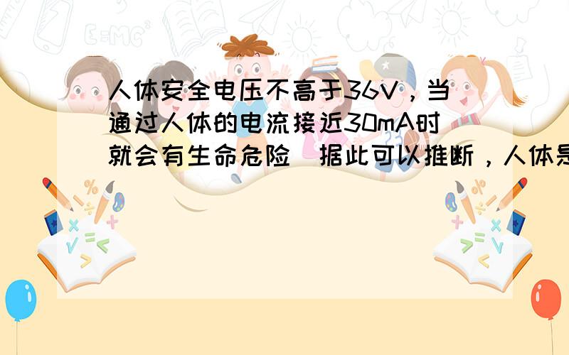 人体安全电压不高于36V，当通过人体的电流接近30mA时就会有生命危险．据此可以推断，人体是______（填“导体”或“