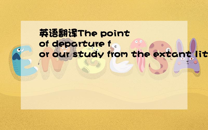 英语翻译The point of departure for our study from the extant lit