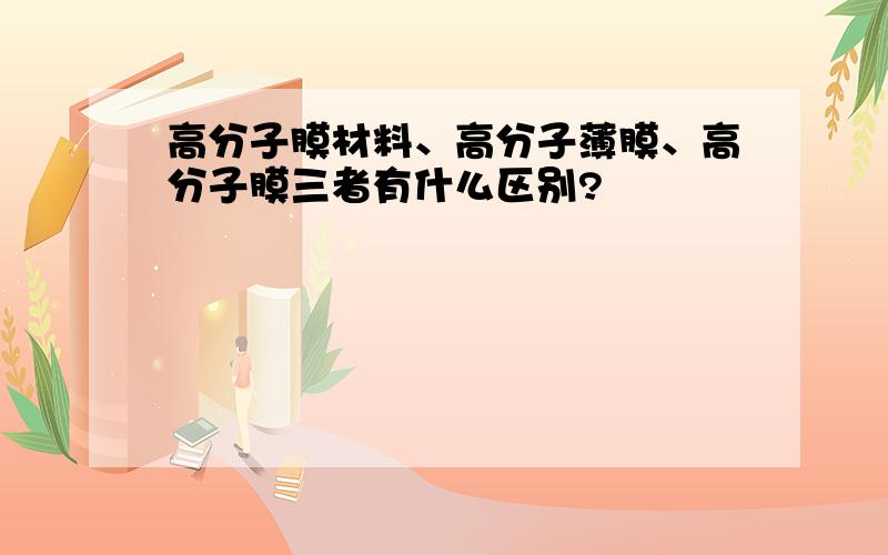 高分子膜材料、高分子薄膜、高分子膜三者有什么区别?